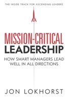 Mission-Critical Leadership: How Smart Managers Lead Well in All Directions 1952233577 Book Cover