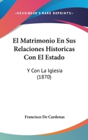 El Matrimonio En Sus Relaciones Historicas Con El Estado: Y Con La Iglesia (1870) 116801395X Book Cover