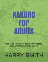 KAKURO For Adults: what to do when your brain is overloaded? Play KAKURO, KAKURO solved B084Z6BYKL Book Cover