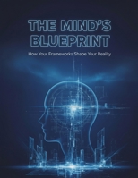 The Mind'S Blueprint: How Your Frameworks Shape Your Reality B0HGY9C95T Book Cover