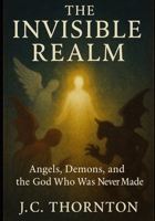 The Invisible Realm: Angels, Demons, and the God Who Was Never Made (The War on Truth Series) B0FJ29FBSP Book Cover