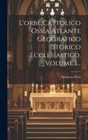 L'orbe Cattolico Ossia Atlante Geografico Storico Ecclesiastico, Volume 1... 1021585807 Book Cover