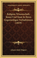 Religion, Wissenschaft, Kunst und Staat in Ihren Gegenseitigen Verh�ltnissen Betrachtet... 1011336367 Book Cover