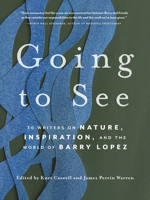 Going to See: 30 Writers on Nature, Inspiration, and the World of Barry Lopez 1680516612 Book Cover