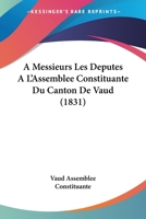 A Messieurs Les Deputes A L'Assemblee Constituante Du Canton De Vaud (1831) 1160764166 Book Cover