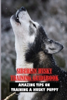 Siberian Husky Training Guidebook: Amazing Tips On Training A Husky Puppy: Strategies For Training Siberian Husky B09BTCBKBT Book Cover