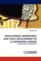 NOUN PHRASE MORPHEMES AND TOPIC DEVELOPMENT IN L2 MANDARIN CHINESE: A PROCESSABILITY PERSPECTIVE 3838319605 Book Cover