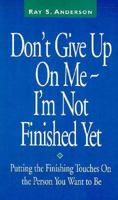 Don't Give Up on Me...I'm Not Finished Yet!: Putting the Finishing Touches on the Person You Want to Be 1569776075 Book Cover