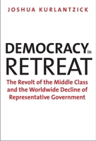 Democracy in Retreat: The Revolt of the Middle Class and the Worldwide Decline of Representative Government 0300205805 Book Cover