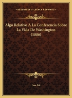 Algo Relativo A La Conferencia Sobre La Vida De Washington 116230281X Book Cover