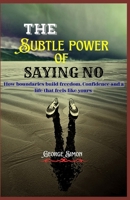 The Subtle Power of Saying NO: How Boundaries Build freedom, Confidence and a life that feels like yours B0FP5NJNNJ Book Cover