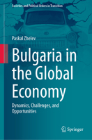 Bulgaria in the Global Economy: Dynamics, Challenges, and Opportunities (Societies and Political Orders in Transition) 3031879228 Book Cover