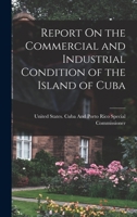 Report On the Commercial and Industrial Condition of the Island of Cuba 101803823X Book Cover