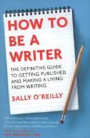 How to Be a Writer: The Definitive Guide to Getting Published and Making a Living from Writing 0749954051 Book Cover