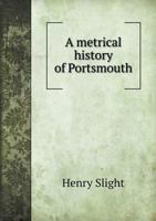 A Metrical History Of Portsmouth: With Delineations, Topographical, Historical, And Descriptive Of This Port And Arsenal 1022049070 Book Cover