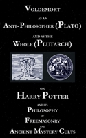 Voldemort as an Anti-Philosopher (Plato) and as the Whole (Plutarch): On Harry Potter and its Philosophy of Freemasonry and Ancient Mystery Cults 3753473537 Book Cover