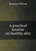 A Practical Treatise On Healthy Skin: With Rules For The Medical And Domestic Treatment Of Cutaneous Diseases 9354504752 Book Cover