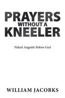 Prayers Without a Kneeler : Naked Anguish Before God 1796048038 Book Cover