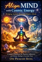 Align MIND with Cosmic Energy - Bridging Ancient Stars and Modern Minds: A Guide to Emotional IQ, Planetary Influences, and Holistic Healing in Uncertain Times 8168666240 Book Cover