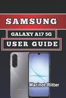SAMSUNG GALAXY A17 5G USER GUIDE: Master Every Feature: Setup, Optimization & Troubleshooting B0H5894JYB Book Cover