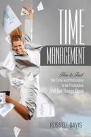 Time Management: How to Find the Time and Motivation to be Productive and Get Things Done 1543178359 Book Cover