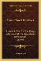 Three Short Treatises: A Modest Plea For The Clergy, A Sermon Of The Sacerdotal Benediction 1120043859 Book Cover