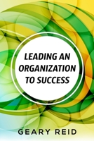 Leading an Organization to Success: Geary Reid delivers a wealth of insights on how your organization can attain success and stay successful. 9768305169 Book Cover