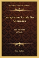 L'Adaptation Sociale Des Anormaux: Les Arrieres (1906) 1120440297 Book Cover