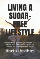 LIVING A SUGAR-FREE LIFESTYLE: Do something good for your health and defeat your addiction to sugar - 50 recipes for cooking without sugar B08BDSDFKX Book Cover