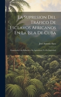 La Supresion Del Tráfico De Esclavos Africanos En La Isla De Cuba: Examinada Con Relación a Su Agricultura Y a Su Seguridad 1020292741 Book Cover