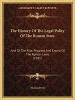The History of the Legal Polity of the Roman State, and of the Rise, Progress, and the Patent of the Roman Laws (Classic Reprint) 1165614790 Book Cover