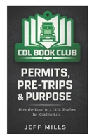 Permits, Pre-Trips & Purpose: How the Road to a CDL Teaches the Road to Life B0GKVP29V7 Book Cover