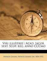 Viri Illustres: Acad. Jacob. Sext. Scot. Reg. Anno Cccmo 1016454813 Book Cover