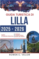 GUIDA TURISTICA DI LILLA 2025-2026: Scopri la vivace cultura e il patrimonio architettonico della Francia (Italian Edition) B0FF34YG8S Book Cover