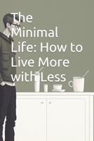 The Minimal Life: How to Live More with Less B0BSWW7QTT Book Cover