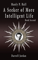 Manly P. Hall A Seeker of More Intelligent Life - Book Second B0CP9L7DZN Book Cover