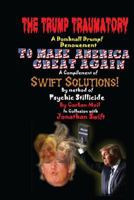 The Trump Traumatory a Domhnall Drumpf Denouement to Make America Great Again: A Compilement of Swift Solutions by Method of Psychic Stillicide 1537077481 Book Cover