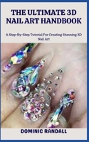 THE ULTIMATE 3D NAIL ART HANDBOOK: A Step-By-Step Tutorial For Creating Stunning 3D Nail Art B0C9SF235T Book Cover