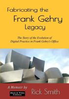 Fabricating the Frank Gehry Legacy: The Story of the Evolution of Digital Practice in Frank Gehry's office 0998609811 Book Cover