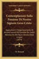 Contemplazioni Sulla Passione Di Nostro Signore Gesu Cristo: Aggiuntovi Il Volgarizzamento Di Alcune Lezioni Ed Epistole Da Codici Manoscritti Del Buon Secolo Della Lingua (1834) 1120416876 Book Cover