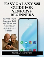 Easy Galaxy S25 Guide for Seniors & Beginners: Big Print, Simple Steps, and Quick Tips for the S25 Series (Covers S25, S25+, S25 Ultra) B0FGJXW8S2 Book Cover