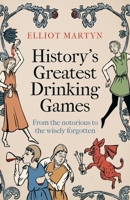 History's Greatest Drinking Games: From the Notorious to the Wisely Forgotten 125045378X Book Cover