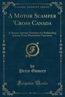 A Motor Scamper 'cross Canada; A Human-interest Narrative Of A Pathfinding Journey From Montreal To Vancouver 1246842157 Book Cover