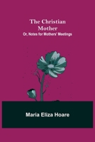 The Christian Mother; or, Notes for Mothers' Meetings 9393693064 Book Cover