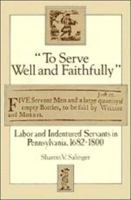 To Serve Well and Faithfully : Labor and Indentured Servants in Pennsylvania, 1682-1800 0788416669 Book Cover