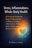 Stress, Inflammation & Whole-Body Health: A Practical Guide for Busy Professionals to Reduce Invisible Inflammation, Protect Heart Health, and Reclaim Energy. B0GVDK3RHQ Book Cover