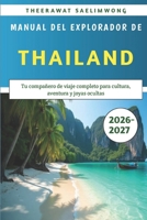 Manual del Explorador de Tailandia 2026-2027: Tu compañero de viaje completo para cultura, aventura y joyas ocultas (Spanish Edition) B0GQMHTV55 Book Cover