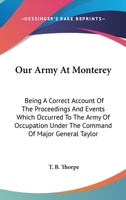 Our Army at Monterey: Being a Correct Account of the Proceedings and Events Which Occurred to the Army of Occupation Under the Command of Major ... of Monterey: With a Description Of... 1275789455 Book Cover