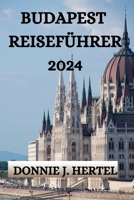 BUDAPEST REISEFÜHRER 2024: EIN UMFASSENDER REISEFÜHRER FÜR DIE ERKUNDUNG DER STADT BUDAPEST (German Edition) B0CMPN11VP Book Cover