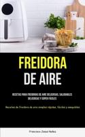 Freidora De Aire: Recetas para freidoras de aire deliciosas, saludables, deliciosas y s�per f�ciles (Recetas de freidora de aire simples r�pidas, f�ciles y asequibles) 1837871922 Book Cover